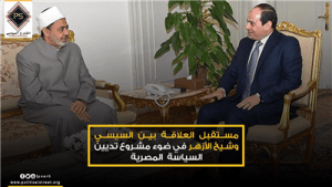 مستقبل العلاقة بين السيسي وشيخ الأزهر في ضوء مشروع تديين السياسة المصرية