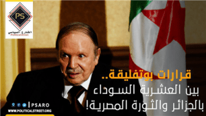 قرارات بوتفليقة.. بين العشرية السوداء بالجزائر والثورة المصرية!