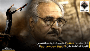 هل يهاجم “حفتر” العاصمة طرابلس لتقضي الثورة المضادة علي اخر ربيع عربي في ليبيا؟