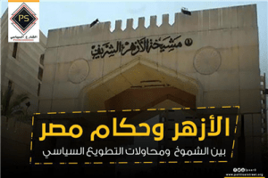 الأزهر وحكام مصر بين الشموخ ومحاولات التطويع السياسي