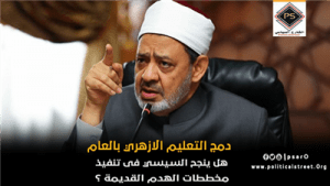 دمج التعليم الازهري بالعام .. هل ينجح السيسي في تنفيذ مخططات الهدم القديمة؟