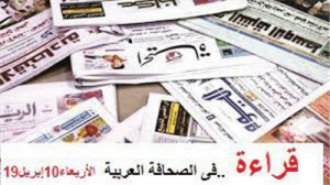 أهم ماورد فى الصحافة العربية _ الأربعاء 10 ابريل 2019