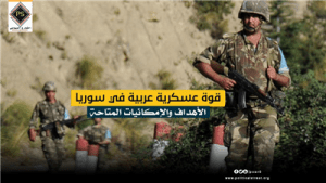 قوة عسكرية عربية في سوريا…الأهداف والإمكانيات المتاحة