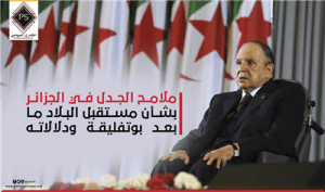 ملامح الجدل في الجزائر بشأن مستقبل البلاد ما بعد بوتفليقة ودلالاته