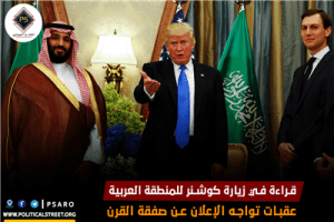 قراءة في زيارة كوشنر للمنطقة العربية ، عقبات تواجه الإعلان عن صفقة القرن