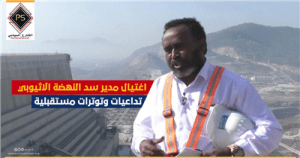 اغتيال مدير سد النهضة الاثيوبي ..تداعيات وتوترات مستقبلية