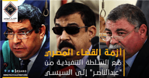 أزمة القضاء المصري مع السلطة التنفيذية من “عبدالناصر” إلى السيسي