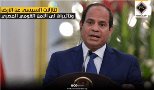 تنازلات السيسي عن الارض وتاثيراه علي الامن القومي المصري