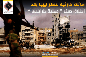 مآلات كارثية تنتظر ليبيا بعد اطلاق حفتر “عملية طرابلس”