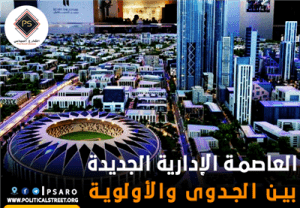 العاصمة الإدارية الجديدة، بين الجدوى والأولوية
