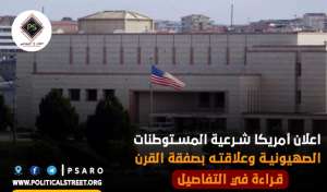 اعلان أمريكا شرعية المستوطنات الصهيونية وعلاقته بصفقة القرن…قراءة في التفاصيل