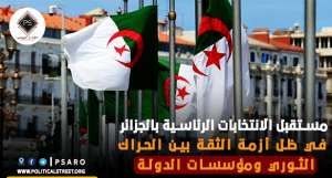 مستقبل الانتخابات الرئاسية بالجزائر في ظل أزمة الثقة بين الحراك الثوري ومؤسسات الدولة