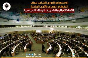الاستعراض الدوري الشامل للملف الحقوقي المصري بالأمم المتحدة..انتهاكات بالحملة تحميها المصالح السياسية
