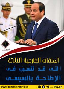 الملفات الخارجية الثلاثة التى قد تتسبب فى الإطاحة بالسيسى