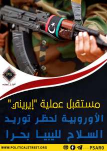 مستقبل عملية “إيريني” الأوروبية لحظر توريد السلاح لليبيا بحرا  ..قراءة في التوقيت والثغرات والمواقف