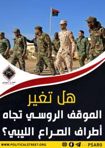 هل تغير الموقف الروسي تجاه أطراف الصراع الليبي؟
