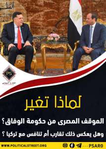 لماذا تغير الموقف المصرى من حكومة الوفاق؟ وهل يعكس ذلك تقارب أم تنافس مع تركيا؟