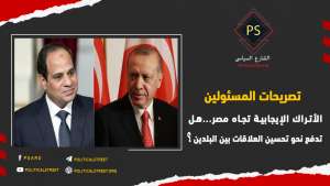 تصريحات المسئولين الأتراك الإيجابية تجاه مصر… هل تدفع نحو تحسين العلاقات بين البلدين؟