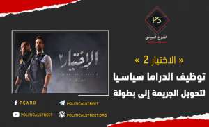 «الاختيار 2».. توظيف الدراما سياسيا لتحويل الجريمة إلى بطولة