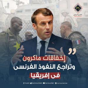 إخفاقات ماكرون وتراجع النفوذ الفرنسي في إفريقيا
