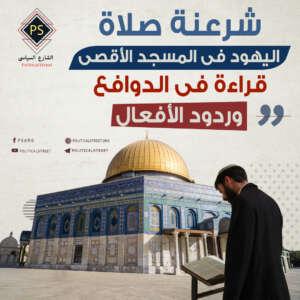 شرعنة صلاة اليهود فى المسجد الأقصى: قراءة فى الدوافع وردود الأفعال