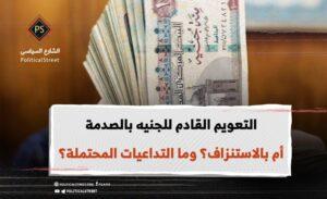 التعويم القادم للجنيه  بالصدمة أم بالاستنزاف؟ وما التداعيات المحتملة؟
