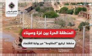 المنطقة الحرة بين غزة وسيناء.. مخطط  تركيع “المقاومة” عبر بوابة الاقتصاد
