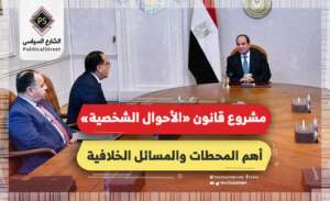 مشروع قانون «الأحوال الشخصية».. أهم المحطات والمسائل الخلافية