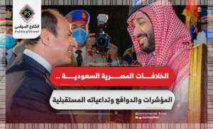 الخلافات المصرية السعودية .. المؤشرات والدوافع وتداعياته المستقبلية