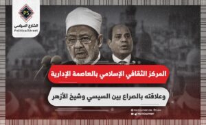 المركز الثقافي الإسلامي بالعاصمة الإدارية وعلاقته بالصراع بين السيسي وشيخ الأزهر