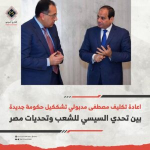 اعادة تكليف مصطفى مدبولي تشككيل حكومة جديدة بين تحدي السيسي للشعب وتحديات مصر