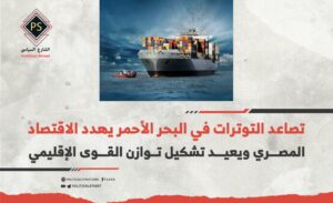 تصاعد التوترات في البحر الأحمريهدد الاقتصاد المصري ويعيد تشكيل توازن القوى الإقليمي