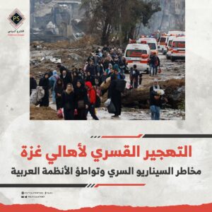 التهجير القسري لأهالي غزة: مخاطر السيناريو السري وتواطؤ الأنظمة العربية