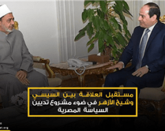 مستقبل العلاقة بين السيسي وشيخ الأزهر في ضوء مشروع تديين السياسة  المصرية