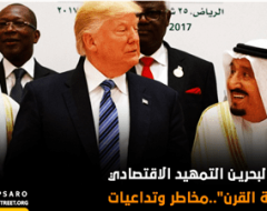 مؤتمر البحرين التمهيد الاقتصادي لـ”صفقة القرن”..مخاطر وتداعيات
