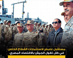 مستقبل غامض لاستثمارات القطاع الخاص في ظل تغول الجيش بالاقتصاد المصري