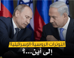 التوترات الروسية الإسرائيلية … إلى أين؟