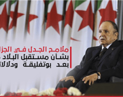 ملامح الجدل في الجزائر بشأن مستقبل البلاد ما بعد بوتفليقة ودلالاته