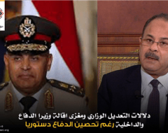 دلالات التعديل الوزاري ومغزى اقالة وزيرا الدفاع والداخلية رغم تحصين الدفاع دستوريا