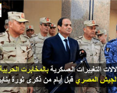 دلالات التغييرات العسكرية بالمخابرت الحربية والجيش المصري قبل أيام من ذكرى ثورة يناير