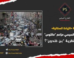 شماعة «الزيادة السكانية».. لماذا يتبنى السيسي مزاعم “مالتوس” ويتجاهل نظرية “بن خلدون”؟