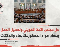 حل مجلس الأمة الكويتي وتعطيل العمل ببعض مواد الدستور..الأبعاد والدلالات